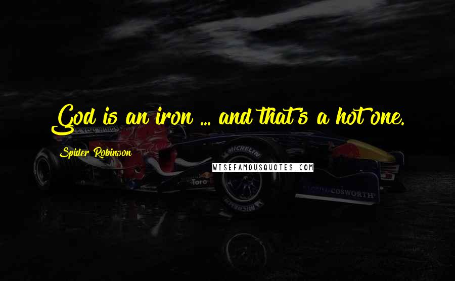 Spider Robinson Quotes: God is an iron ... and that's a hot one.