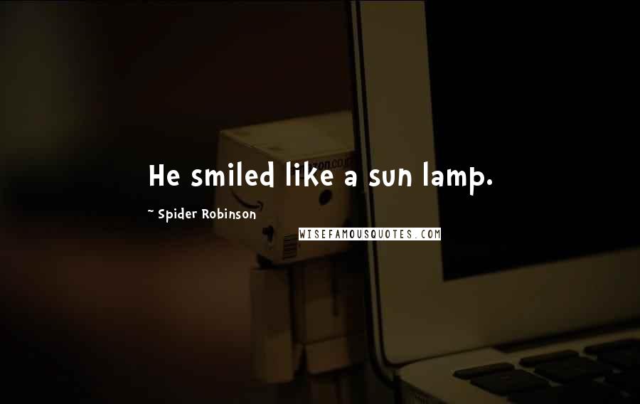 Spider Robinson Quotes: He smiled like a sun lamp.