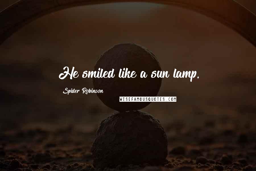 Spider Robinson Quotes: He smiled like a sun lamp.