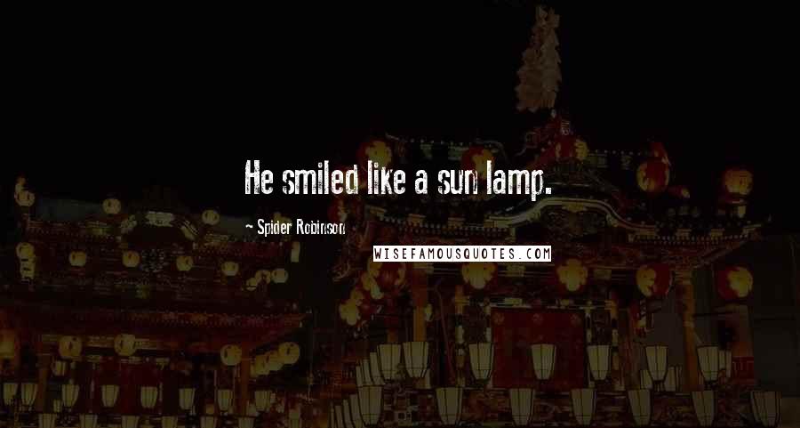 Spider Robinson Quotes: He smiled like a sun lamp.