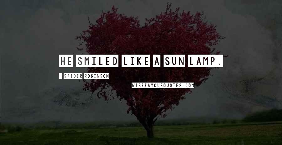 Spider Robinson Quotes: He smiled like a sun lamp.