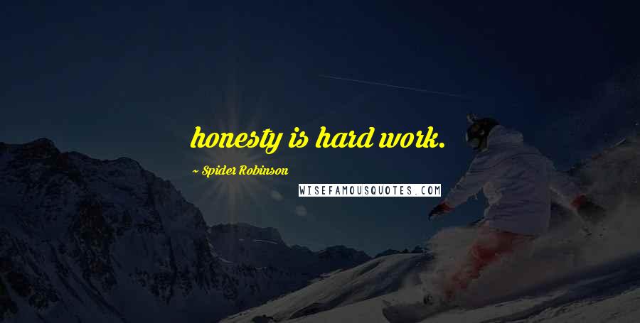 Spider Robinson Quotes: honesty is hard work.