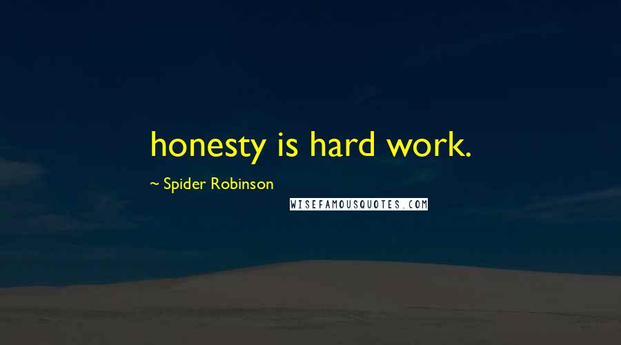 Spider Robinson Quotes: honesty is hard work.