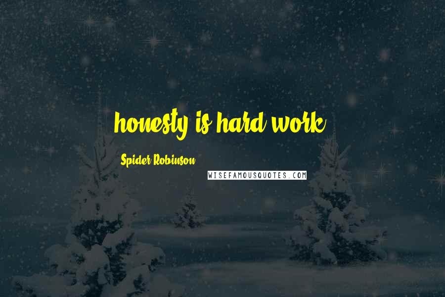 Spider Robinson Quotes: honesty is hard work.