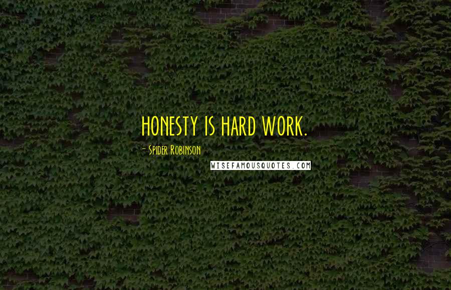 Spider Robinson Quotes: honesty is hard work.