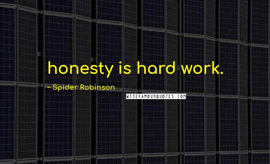 Spider Robinson Quotes: honesty is hard work.