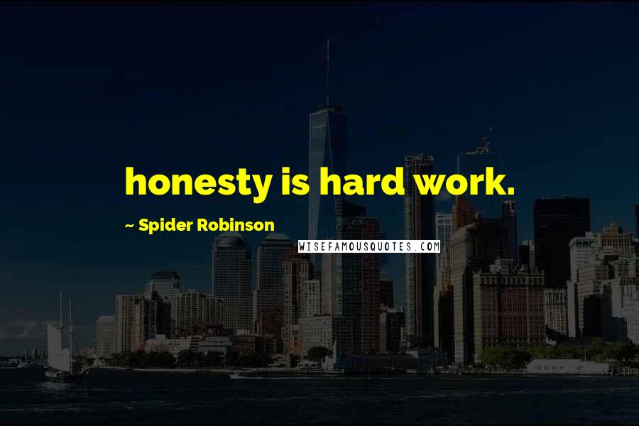 Spider Robinson Quotes: honesty is hard work.
