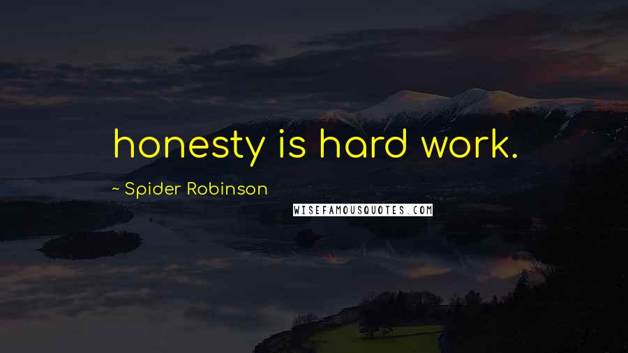 Spider Robinson Quotes: honesty is hard work.