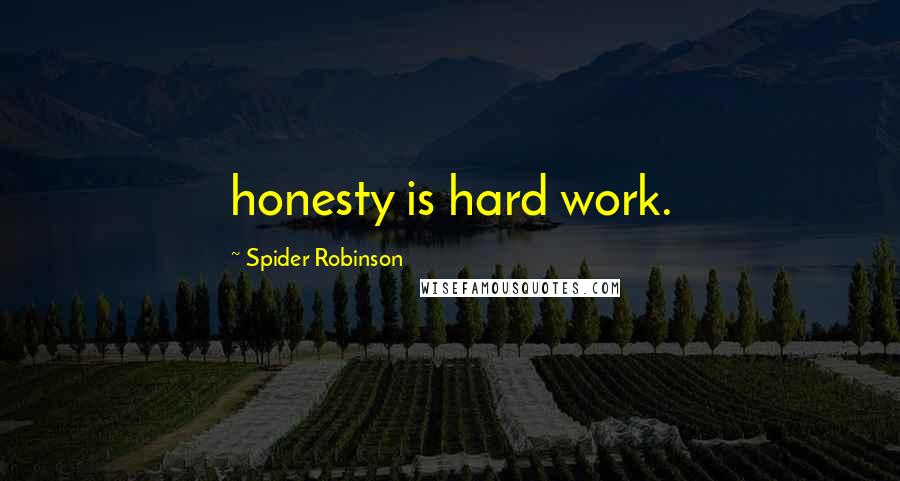 Spider Robinson Quotes: honesty is hard work.