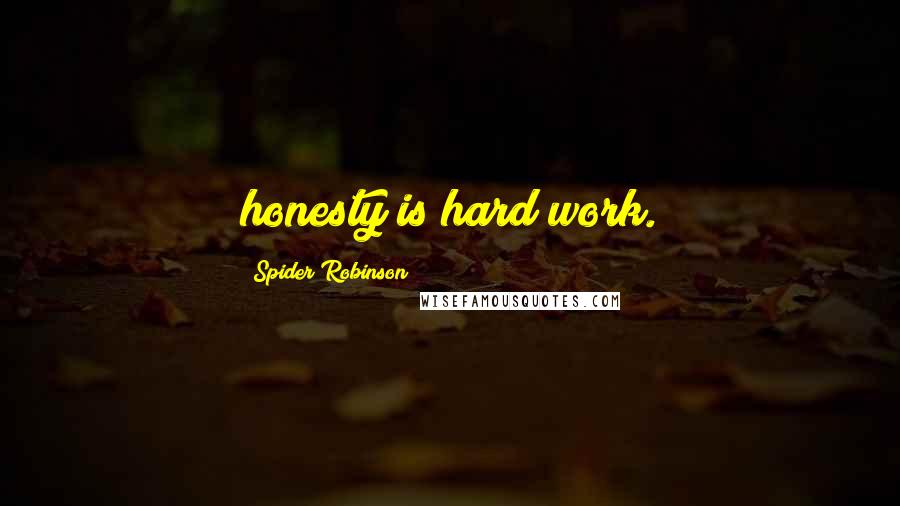 Spider Robinson Quotes: honesty is hard work.