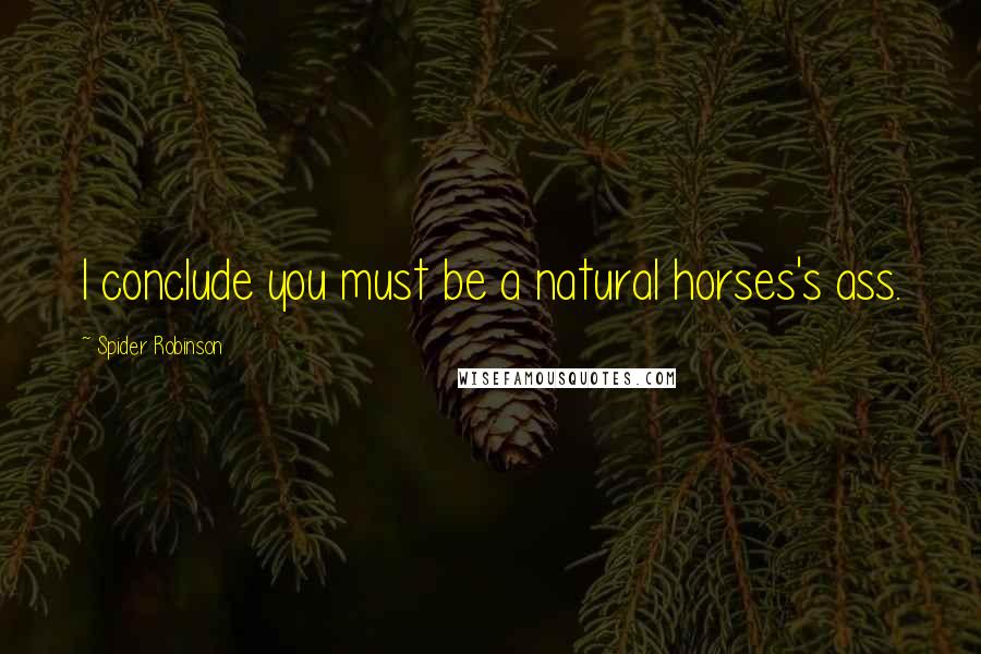 Spider Robinson Quotes: I conclude you must be a natural horses's ass.