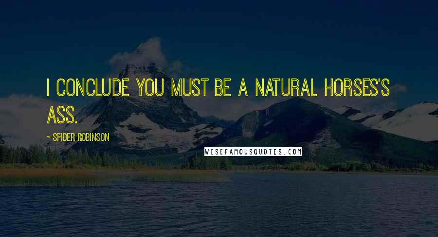 Spider Robinson Quotes: I conclude you must be a natural horses's ass.