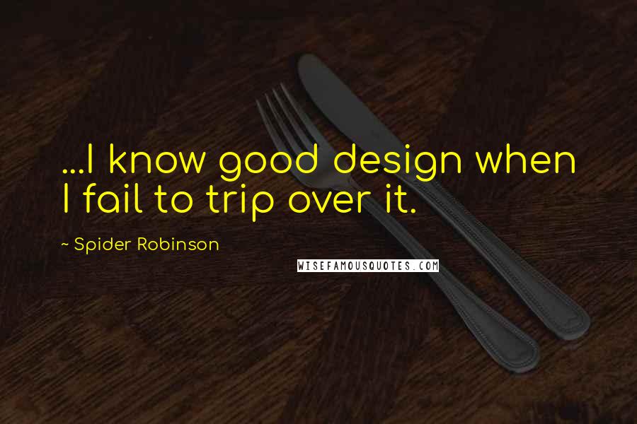 Spider Robinson Quotes: ...I know good design when I fail to trip over it.