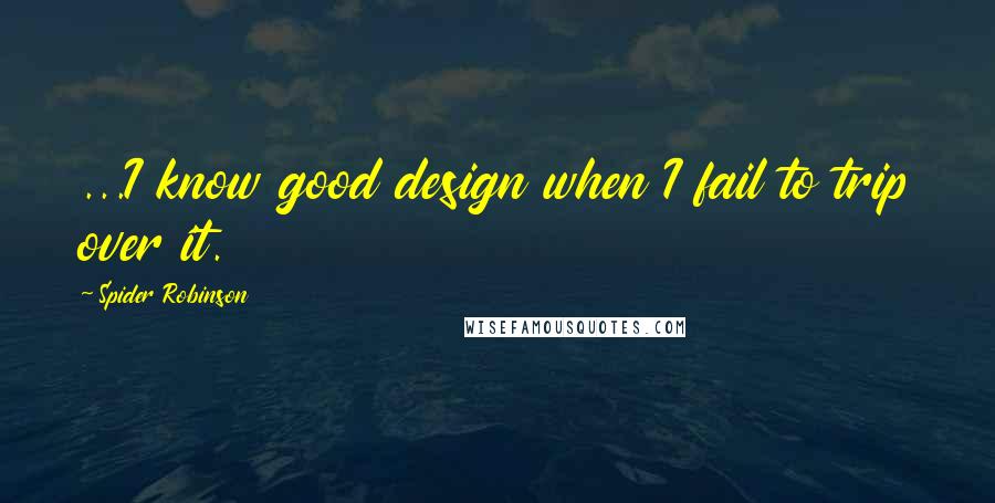 Spider Robinson Quotes: ...I know good design when I fail to trip over it.