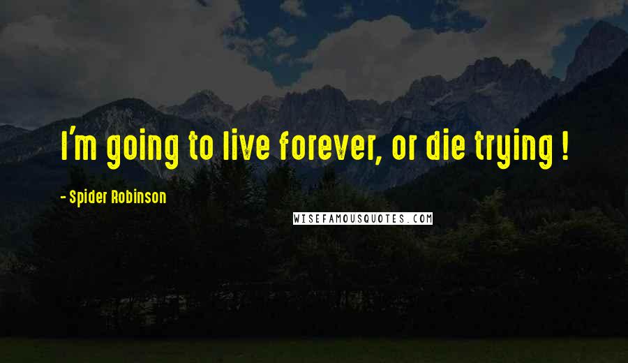 Spider Robinson Quotes: I'm going to live forever, or die trying !