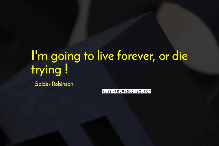 Spider Robinson Quotes: I'm going to live forever, or die trying !