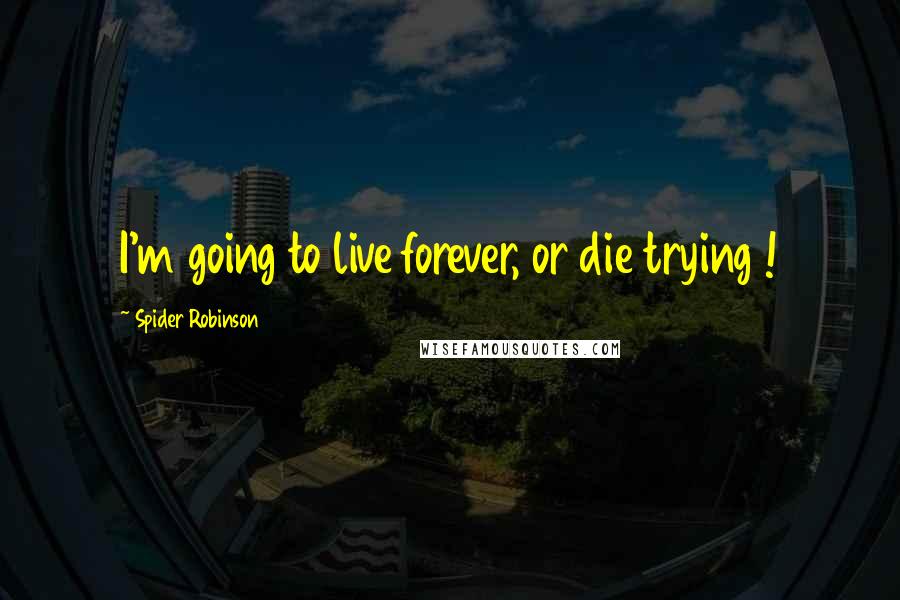 Spider Robinson Quotes: I'm going to live forever, or die trying !