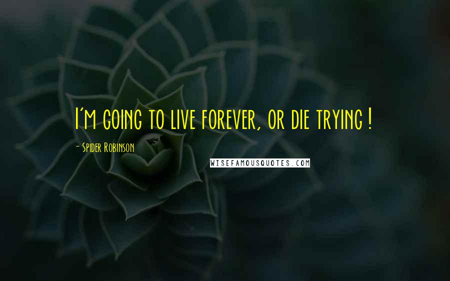 Spider Robinson Quotes: I'm going to live forever, or die trying !