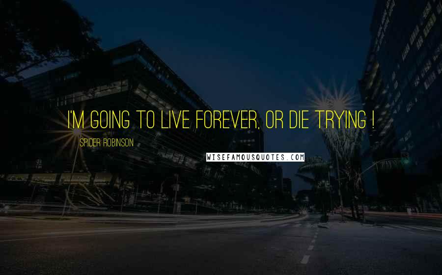 Spider Robinson Quotes: I'm going to live forever, or die trying !