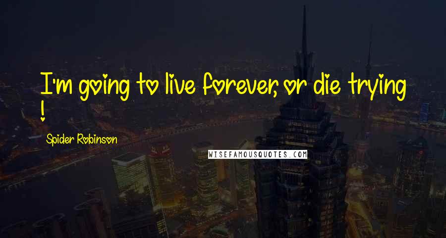 Spider Robinson Quotes: I'm going to live forever, or die trying !