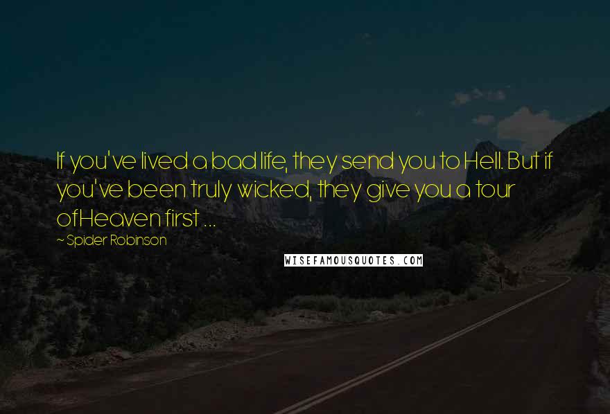 Spider Robinson Quotes: If you've lived a bad life, they send you to Hell. But if you've been truly wicked, they give you a tour ofHeaven first ...