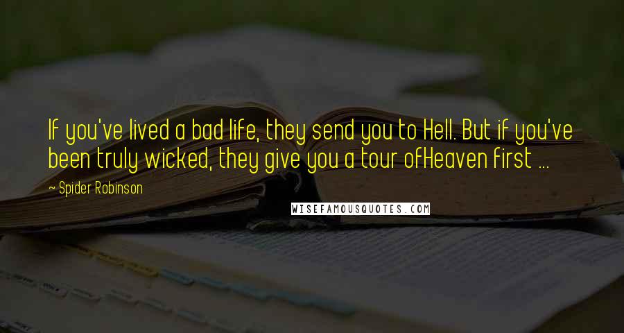 Spider Robinson Quotes: If you've lived a bad life, they send you to Hell. But if you've been truly wicked, they give you a tour ofHeaven first ...