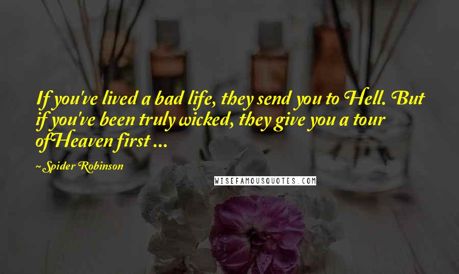 Spider Robinson Quotes: If you've lived a bad life, they send you to Hell. But if you've been truly wicked, they give you a tour ofHeaven first ...