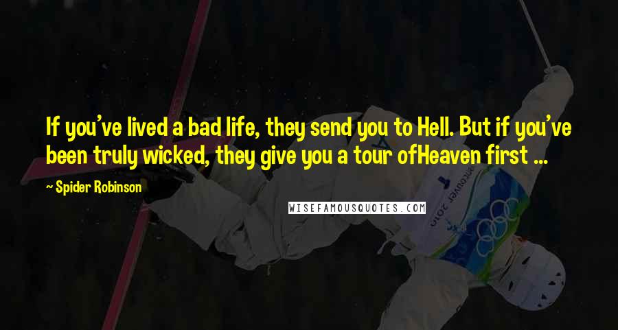 Spider Robinson Quotes: If you've lived a bad life, they send you to Hell. But if you've been truly wicked, they give you a tour ofHeaven first ...