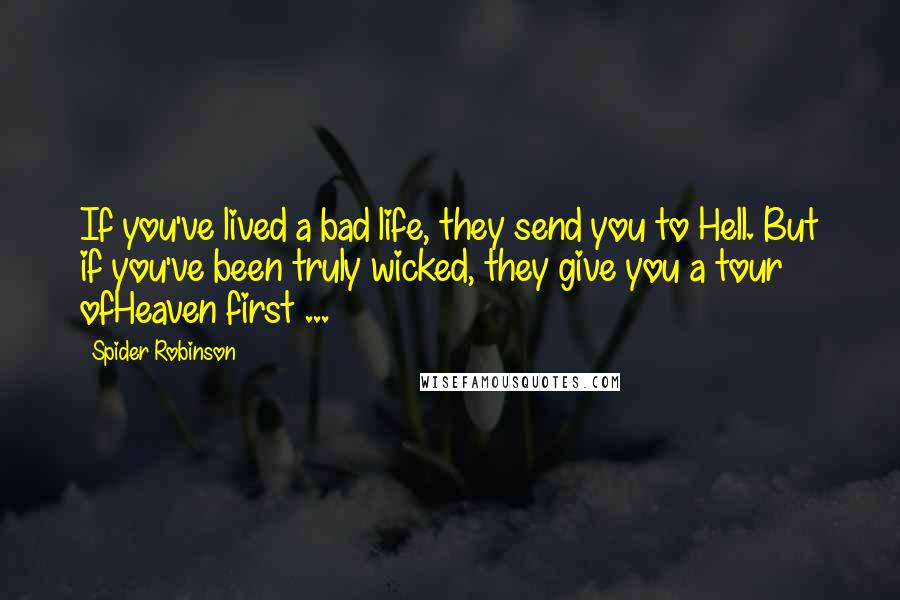 Spider Robinson Quotes: If you've lived a bad life, they send you to Hell. But if you've been truly wicked, they give you a tour ofHeaven first ...