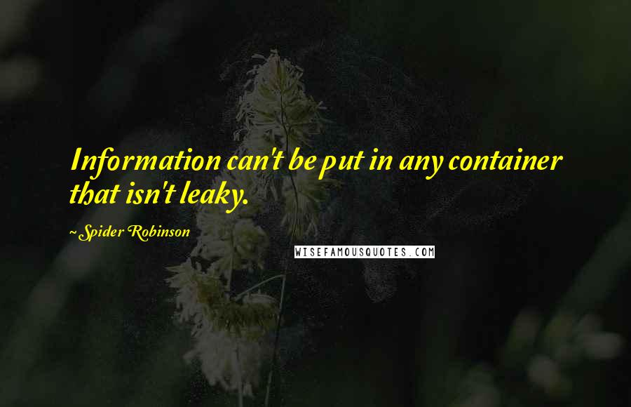 Spider Robinson Quotes: Information can't be put in any container that isn't leaky.