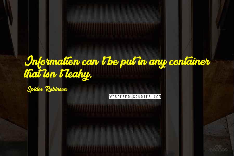 Spider Robinson Quotes: Information can't be put in any container that isn't leaky.