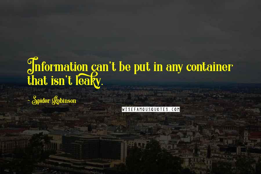 Spider Robinson Quotes: Information can't be put in any container that isn't leaky.
