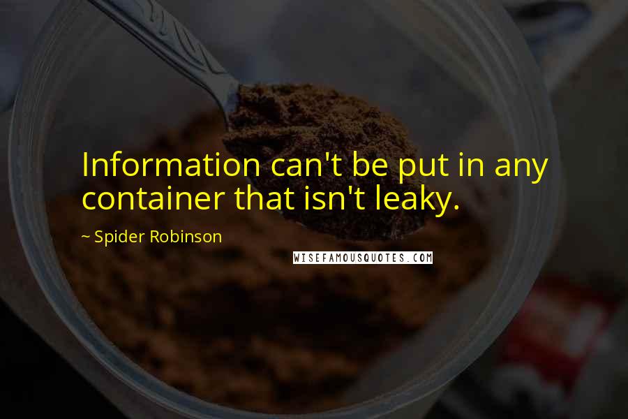 Spider Robinson Quotes: Information can't be put in any container that isn't leaky.