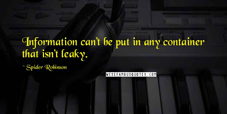 Spider Robinson Quotes: Information can't be put in any container that isn't leaky.