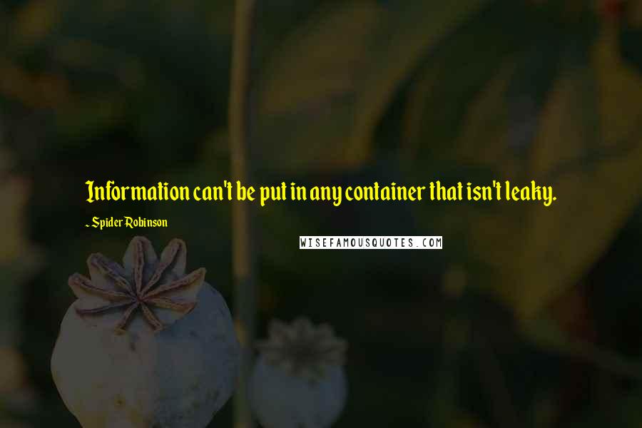 Spider Robinson Quotes: Information can't be put in any container that isn't leaky.