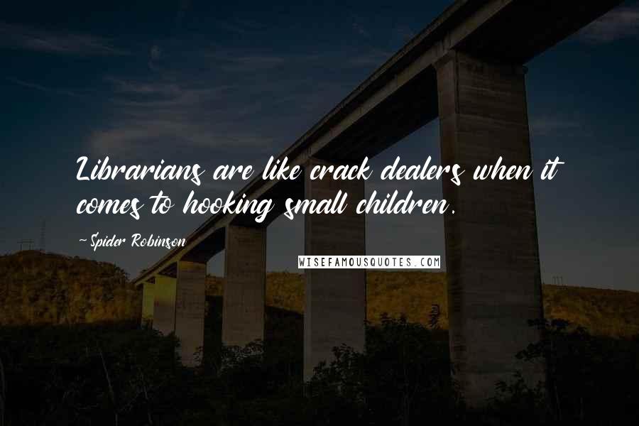 Spider Robinson Quotes: Librarians are like crack dealers when it comes to hooking small children.