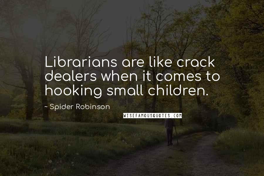 Spider Robinson Quotes: Librarians are like crack dealers when it comes to hooking small children.