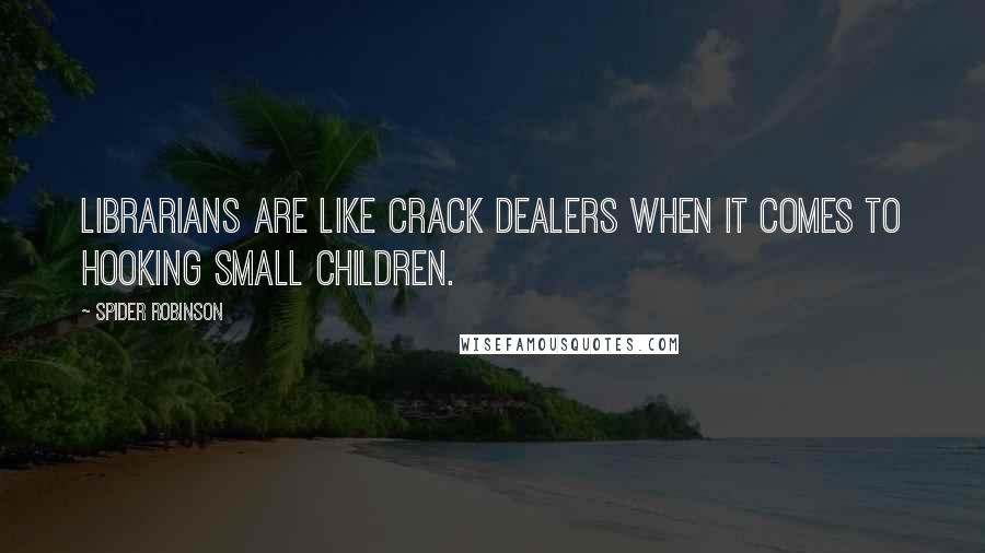 Spider Robinson Quotes: Librarians are like crack dealers when it comes to hooking small children.