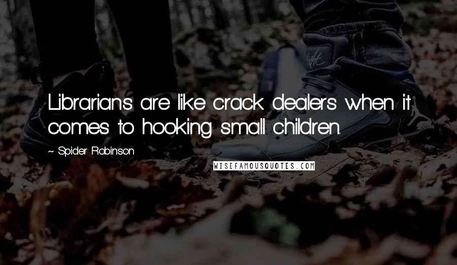 Spider Robinson Quotes: Librarians are like crack dealers when it comes to hooking small children.