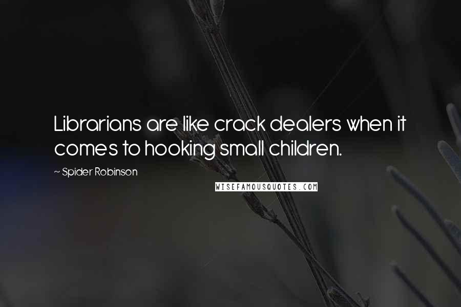 Spider Robinson Quotes: Librarians are like crack dealers when it comes to hooking small children.
