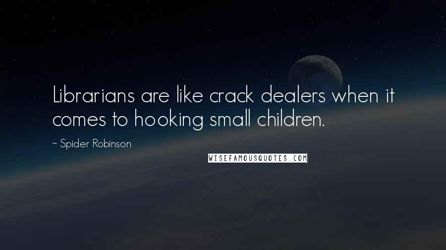 Spider Robinson Quotes: Librarians are like crack dealers when it comes to hooking small children.