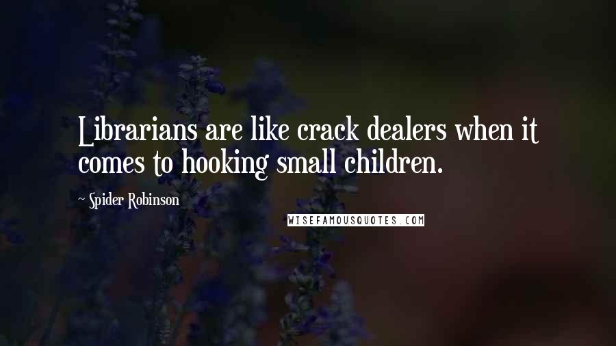 Spider Robinson Quotes: Librarians are like crack dealers when it comes to hooking small children.