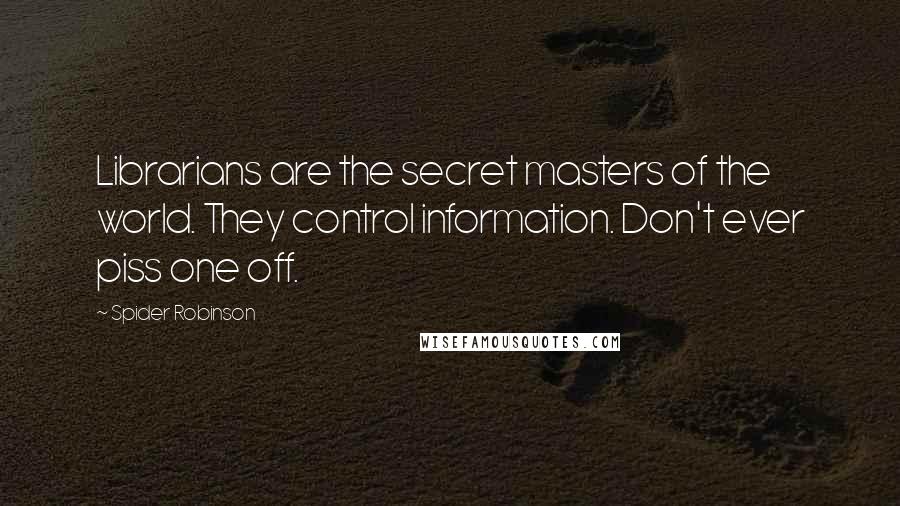 Spider Robinson Quotes: Librarians are the secret masters of the world. They control information. Don't ever piss one off.