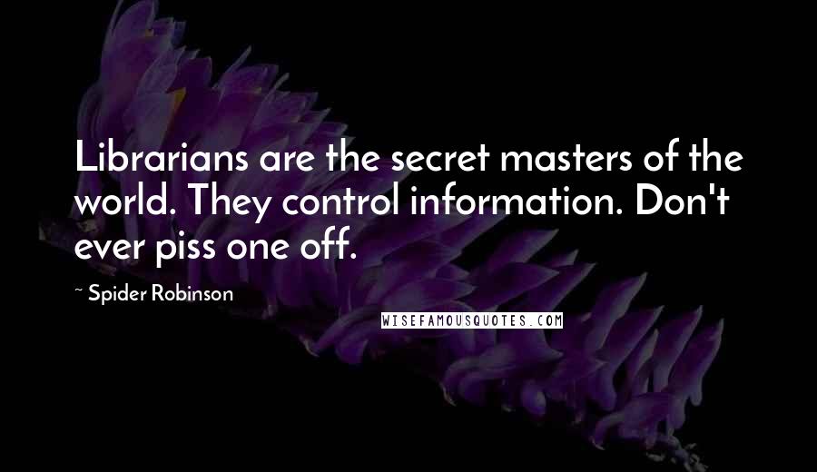 Spider Robinson Quotes: Librarians are the secret masters of the world. They control information. Don't ever piss one off.