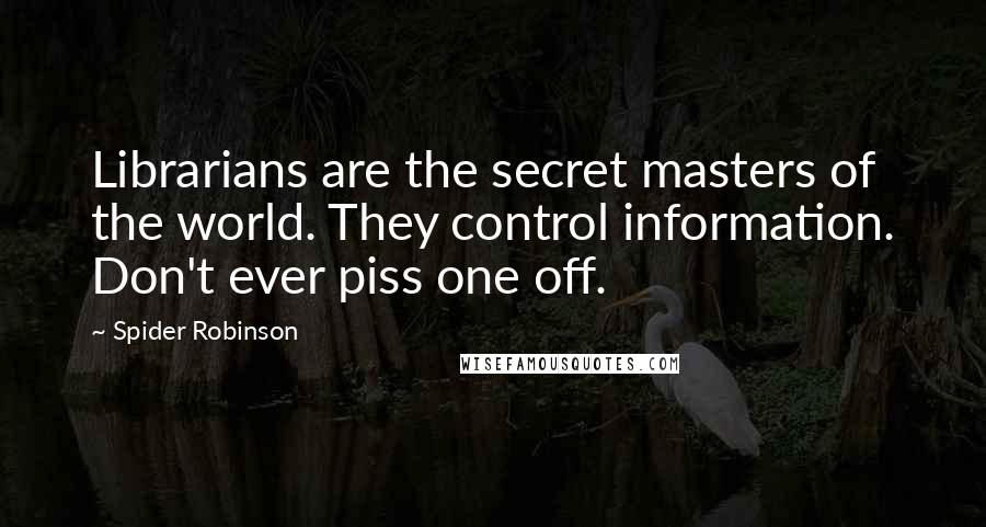 Spider Robinson Quotes: Librarians are the secret masters of the world. They control information. Don't ever piss one off.