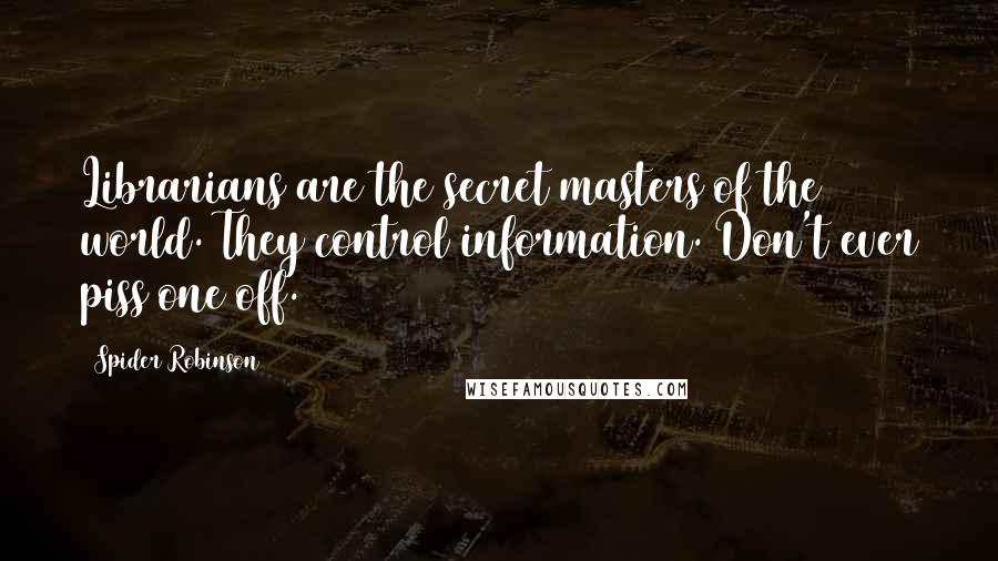 Spider Robinson Quotes: Librarians are the secret masters of the world. They control information. Don't ever piss one off.