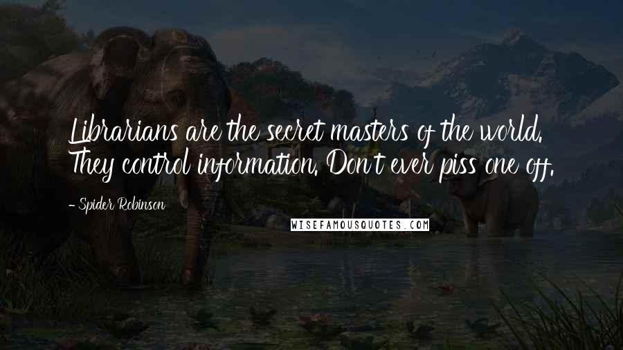 Spider Robinson Quotes: Librarians are the secret masters of the world. They control information. Don't ever piss one off.