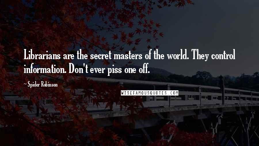 Spider Robinson Quotes: Librarians are the secret masters of the world. They control information. Don't ever piss one off.