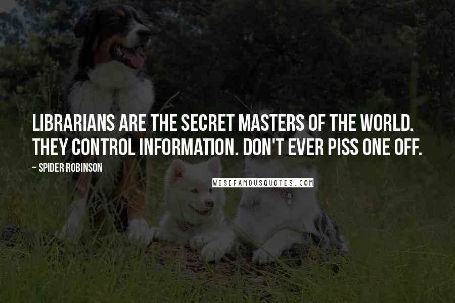 Spider Robinson Quotes: Librarians are the secret masters of the world. They control information. Don't ever piss one off.