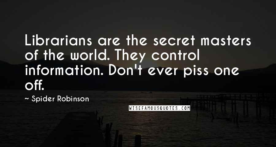 Spider Robinson Quotes: Librarians are the secret masters of the world. They control information. Don't ever piss one off.